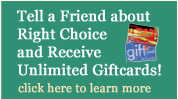 Tell a Friend about Right Choice and Receive Unlimited Giftcards! click here to learn more